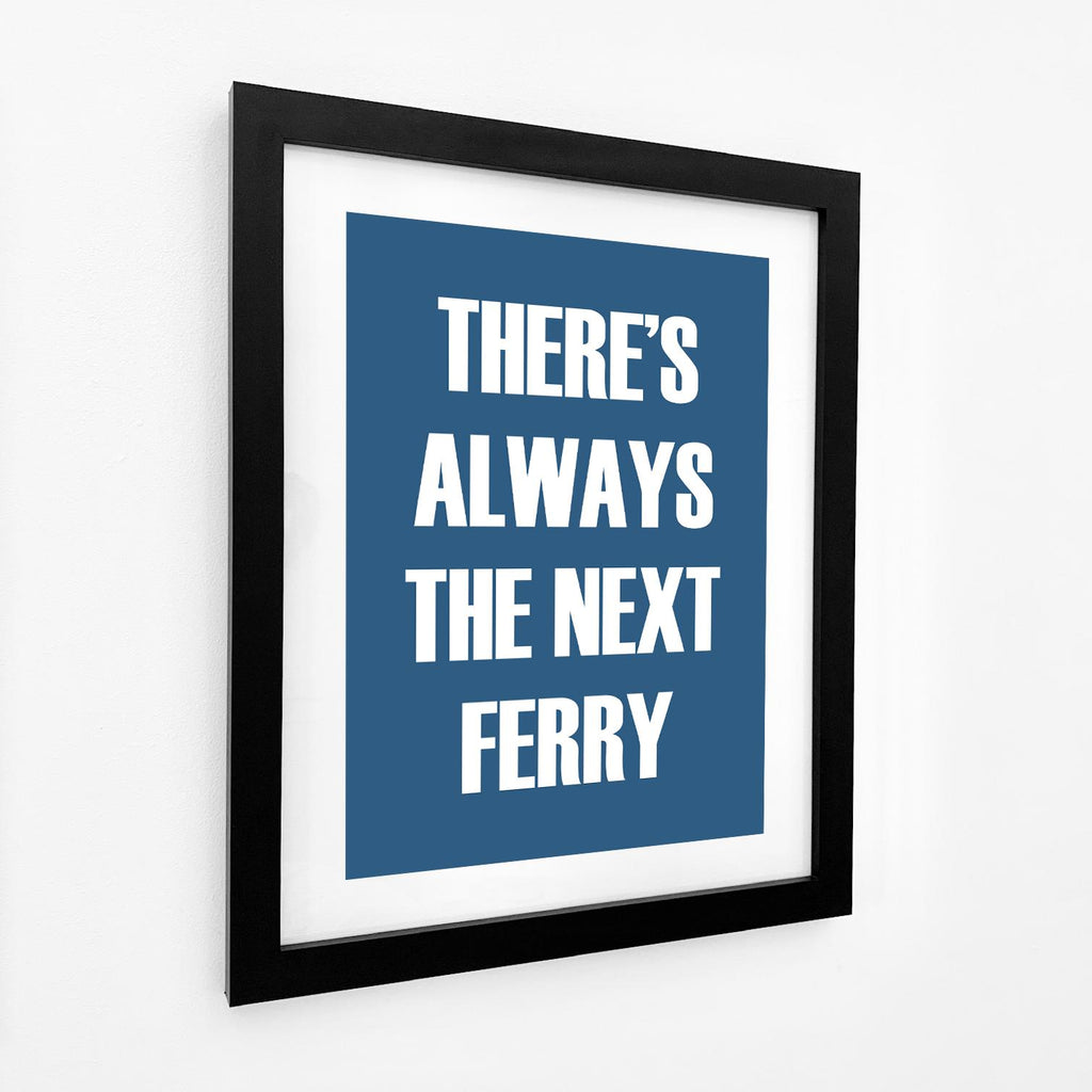 There is always the Next Ferry Typographic Print-SeaKisses